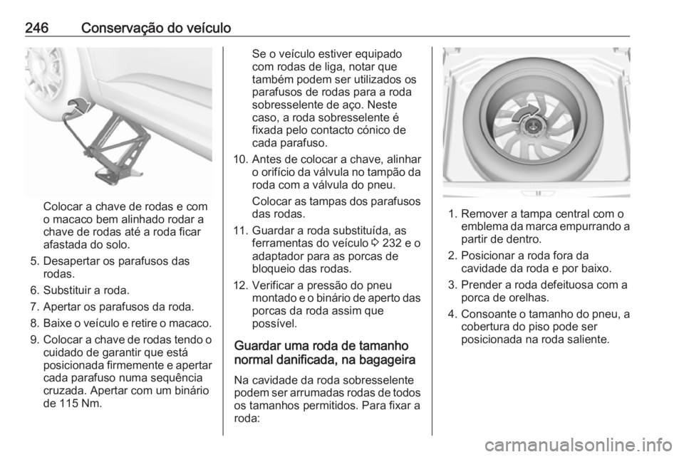 OPEL GRANDLAND X 2019.75  Manual de Instruções (in Portugues) 246Conservação do veículo
Colocar a chave de rodas e com
o macaco bem alinhado rodar a
chave de rodas até a roda ficar
afastada do solo.
5. Desapertar os parafusos das rodas.
6. Substituir a roda.