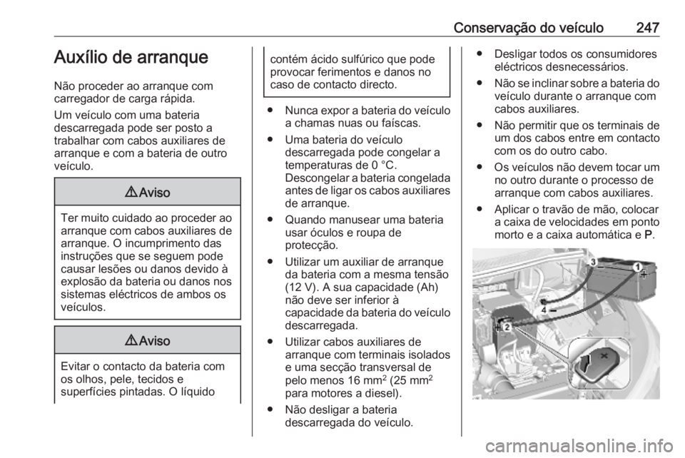OPEL GRANDLAND X 2019.75  Manual de Instruções (in Portugues) Conservação do veículo247Auxílio de arranque
Não proceder ao arranque com
carregador de carga rápida.
Um veículo com uma bateria
descarregada pode ser posto a
trabalhar com cabos auxiliares de
