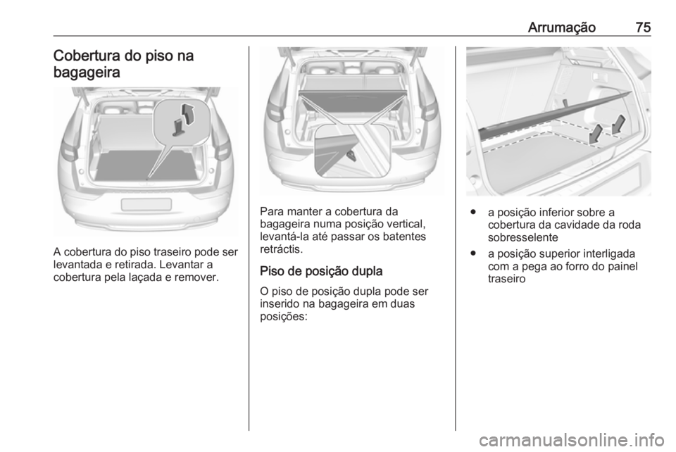 OPEL GRANDLAND X 2019.75  Manual de Instruções (in Portugues) Arrumação75Cobertura do piso na
bagageira
A cobertura do piso traseiro pode ser levantada e retirada. Levantar a
cobertura pela laçada e remover.
Para manter a cobertura da
bagageira numa posição