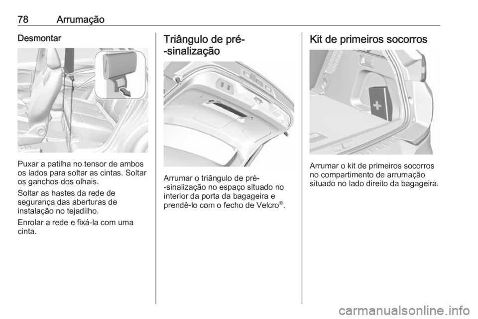 OPEL GRANDLAND X 2019.75  Manual de Instruções (in Portugues) 78ArrumaçãoDesmontar
Puxar a patilha no tensor de ambos
os lados para soltar as cintas. Soltar
os ganchos dos olhais.
Soltar as hastes da rede de
segurança das aberturas de
instalação no tejadilh
