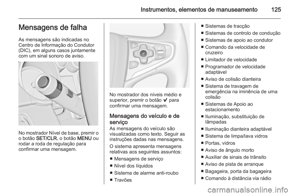OPEL INSIGNIA 2014 Manual de Instruções (in Portugues) Instrumentos, elementos de manuseamento125Mensagens de falha
As mensagens são indicadas no
Centro de Informação do Condutor
(DIC), em alguns casos juntamente
com um sinal sonoro de aviso.
No mostra OPEL INSIGNIA 2014 Manual de Instruções (in Portugues) Instrumentos, elementos de manuseamento125Mensagens de falha
As mensagens são indicadas no
Centro de Informação do Condutor
(DIC), em alguns casos juntamente
com um sinal sonoro de aviso.
No mostra