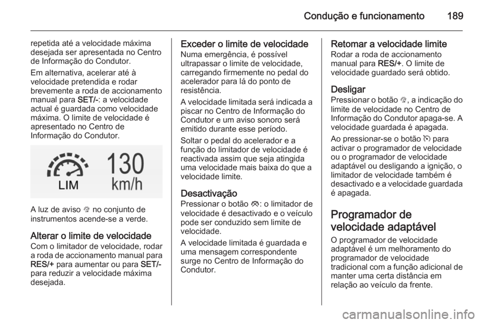OPEL INSIGNIA 2014  Manual de Instruções (in Portugues) Condução e funcionamento189
repetida até a velocidade máxima
desejada ser apresentada no Centro
de Informação do Condutor.
Em alternativa, acelerar até à
velocidade pretendida e rodar
brevemen