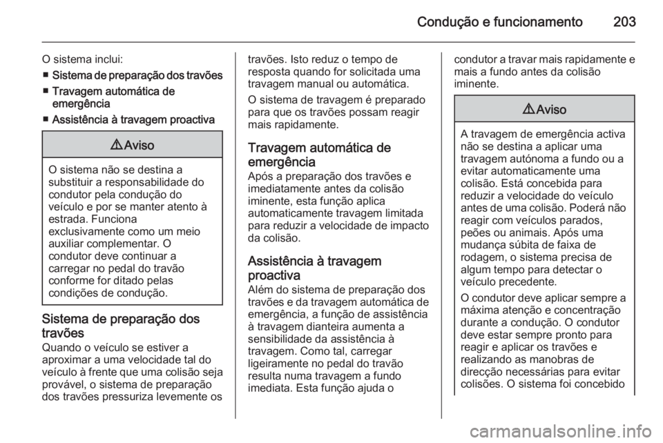 OPEL INSIGNIA 2014  Manual de Instruções (in Portugues) Condução e funcionamento203
O sistema inclui:■ Sistema de preparação dos travões
■ Travagem automática de
emergência
■ Assistência à travagem proactiva9 Aviso
O sistema não se destina 