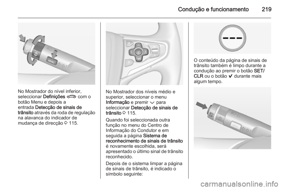 OPEL INSIGNIA 2014  Manual de Instruções (in Portugues) Condução e funcionamento219
No Mostrador do nível inferior,
seleccionar  Definições X  com o
botão Menu e depois a
entrada  Detecção de sinais de
trânsito  através da roda de regulação
na 