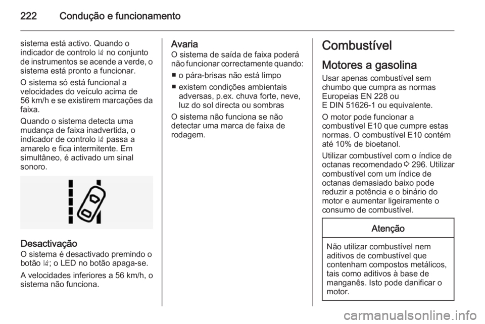 OPEL INSIGNIA 2014  Manual de Instruções (in Portugues) 222Condução e funcionamento
sistema está activo. Quando o
indicador de controlo  ) no conjunto
de instrumentos se acende a verde, o sistema está pronto a funcionar.
O sistema só está funcional a
