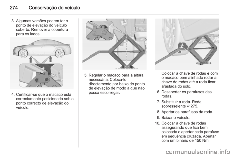 OPEL INSIGNIA 2014  Manual de Instruções (in Portugues) 274Conservação do veículo
3. Algumas versões podem ter oponto de elevação do veículo
coberto. Remover a cobertura
para os lados.
4. Certificar-se que o macaco está correctamente posicionado so