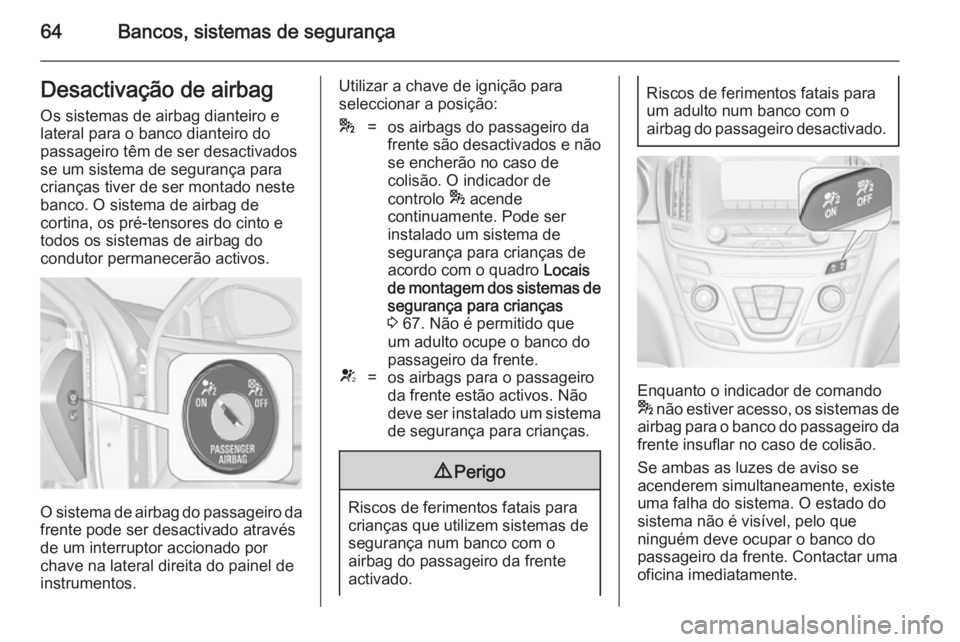 OPEL INSIGNIA 2014  Manual de Instruções (in Portugues) 64Bancos, sistemas de segurançaDesactivação de airbag
Os sistemas de airbag dianteiro e
lateral para o banco dianteiro do
passageiro têm de ser desactivados
se um sistema de segurança para
crian