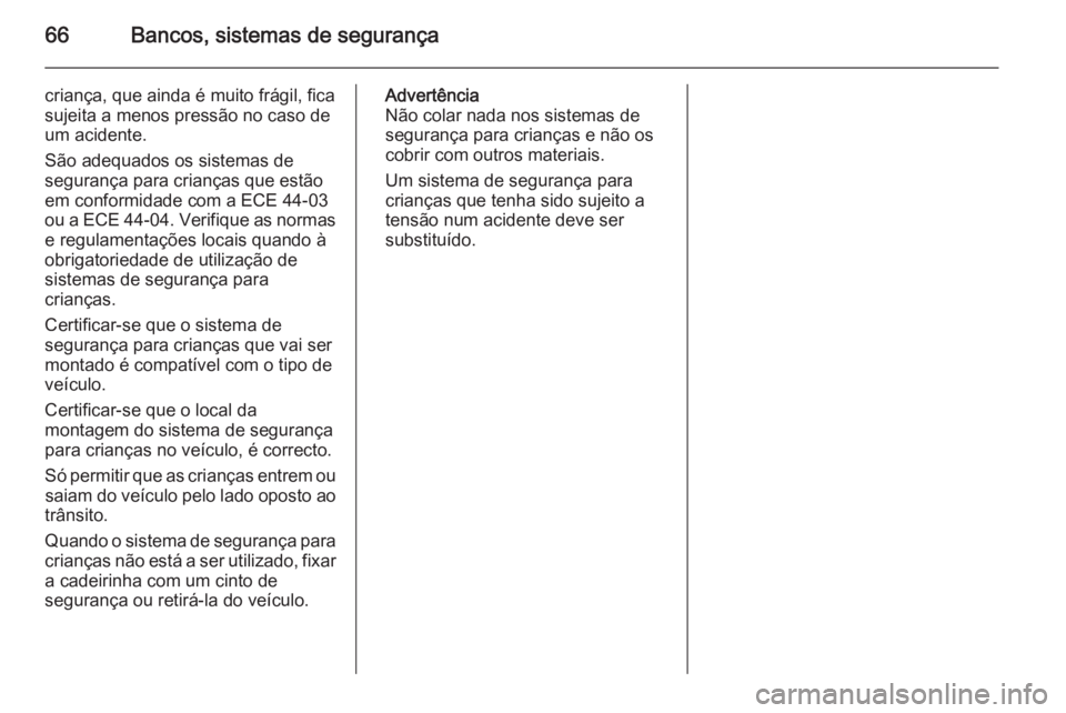 OPEL INSIGNIA 2014  Manual de Instruções (in Portugues) 66Bancos, sistemas de segurança
criança, que ainda é muito frágil, fica
sujeita a menos pressão no caso de
um acidente.
São adequados os sistemas de
segurança para crianças que estão
em confo