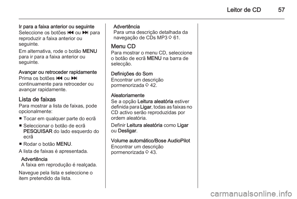 OPEL INSIGNIA 2014.5  Manual de Informação e Lazer (in Portugues) Leitor de CD57
Ir para a faixa anterior ou seguinte
Seleccione os botões  t ou  v para
reproduzir a faixa anterior ou
seguinte.
Em alternativa, rode o botão  MENU
para ir para a faixa anterior ou
se