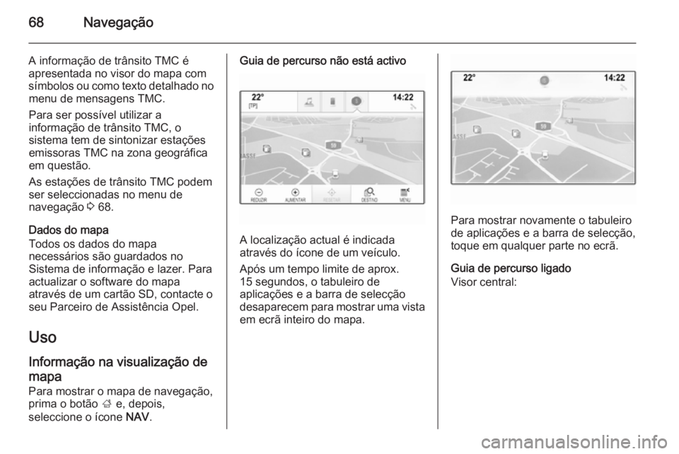 OPEL INSIGNIA 2014.5  Manual de Informação e Lazer (in Portugues) 68Navegação
A informação de trânsito TMC é
apresentada no visor do mapa com
símbolos ou como texto detalhado no menu de mensagens TMC.
Para ser possível utilizar a
informação de trânsito TM