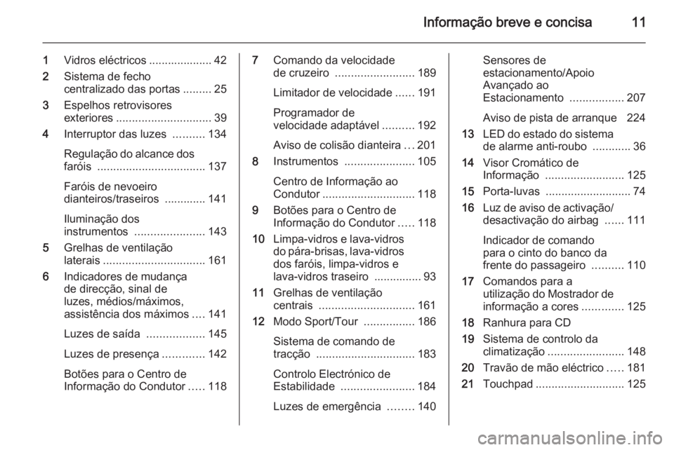 OPEL INSIGNIA 2014.5  Manual de Instruções (in Portugues) Informação breve e concisa11
1Vidros eléctricos .................... 42
2 Sistema de fecho
centralizado das portas .........25
3 Espelhos retrovisores
exteriores .............................. 39
4