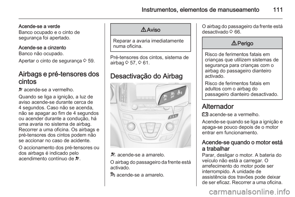 OPEL INSIGNIA 2015 Manual de Instruções (in Portugues) Instrumentos, elementos de manuseamento111
Acende-se a verde
Banco ocupado e o cinto de
segurança foi apertado.
Acende-se a cinzento
Banco não ocupado.
Apertar o cinto de segurança 3 59.
Airbags e OPEL INSIGNIA 2015 Manual de Instruções (in Portugues) Instrumentos, elementos de manuseamento111
Acende-se a verde
Banco ocupado e o cinto de
segurança foi apertado.
Acende-se a cinzento
Banco não ocupado.
Apertar o cinto de segurança 3 59.
Airbags e