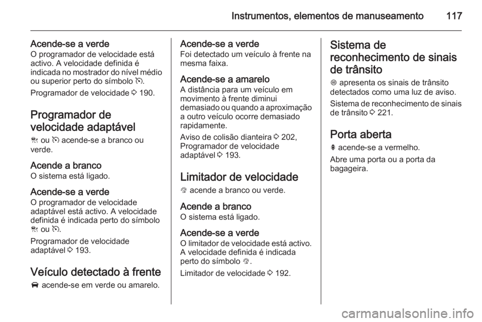OPEL INSIGNIA 2015 Manual de Instruções (in Portugues) Instrumentos, elementos de manuseamento117
Acende-se a verde
O programador de velocidade está
activo. A velocidade definida é
indicada no mostrador do nível médio ou superior perto do símbolo m. OPEL INSIGNIA 2015 Manual de Instruções (in Portugues) Instrumentos, elementos de manuseamento117
Acende-se a verde
O programador de velocidade está
activo. A velocidade definida é
indicada no mostrador do nível médio ou superior perto do símbolo m.