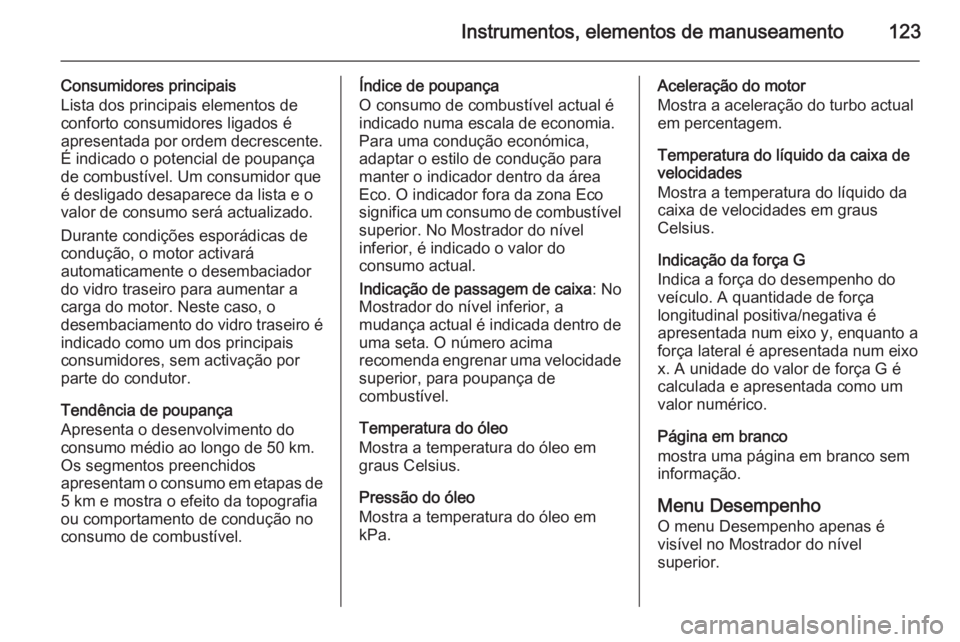 OPEL INSIGNIA 2015 Manual de Instruções (in Portugues) Instrumentos, elementos de manuseamento123
Consumidores principais
Lista dos principais elementos de
conforto consumidores ligados é
apresentada por ordem decrescente.
É indicado o potencial de poup OPEL INSIGNIA 2015 Manual de Instruções (in Portugues) Instrumentos, elementos de manuseamento123
Consumidores principais
Lista dos principais elementos de
conforto consumidores ligados é
apresentada por ordem decrescente.
É indicado o potencial de poup