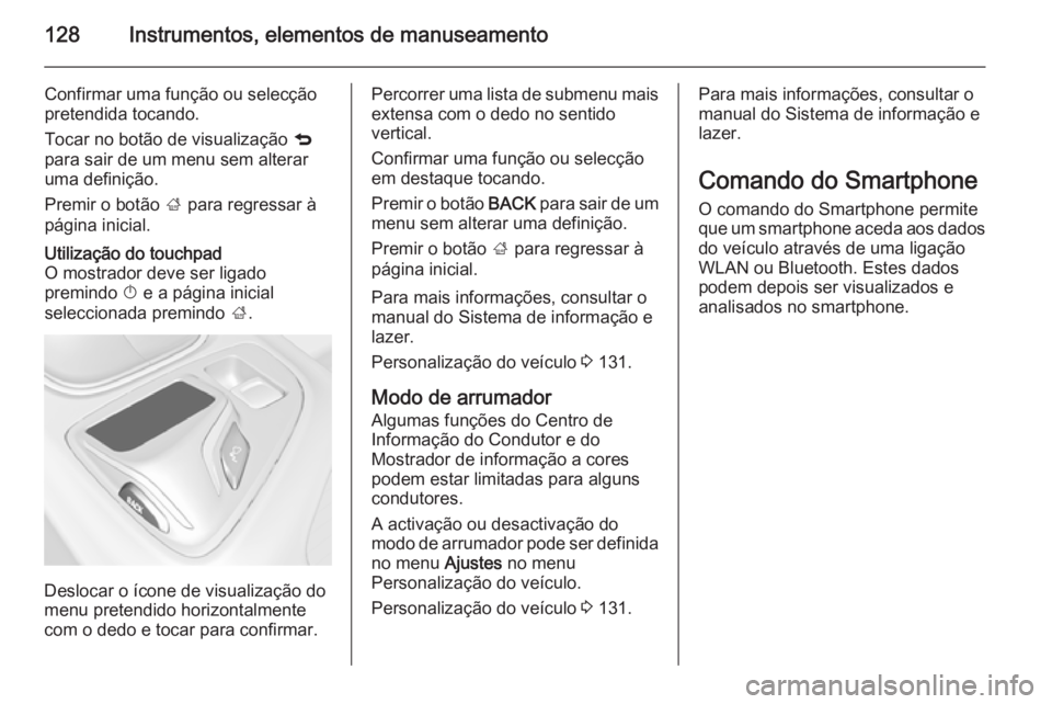 OPEL INSIGNIA 2015 Manual de Instruções (in Portugues) 128Instrumentos, elementos de manuseamento
Confirmar uma função ou selecção
pretendida tocando.
Tocar no botão de visualização q
para sair de um menu sem alterar
uma definição.
Premir o bot OPEL INSIGNIA 2015 Manual de Instruções (in Portugues) 128Instrumentos, elementos de manuseamento
Confirmar uma função ou selecção
pretendida tocando.
Tocar no botão de visualização q
para sair de um menu sem alterar
uma definição.
Premir o bot