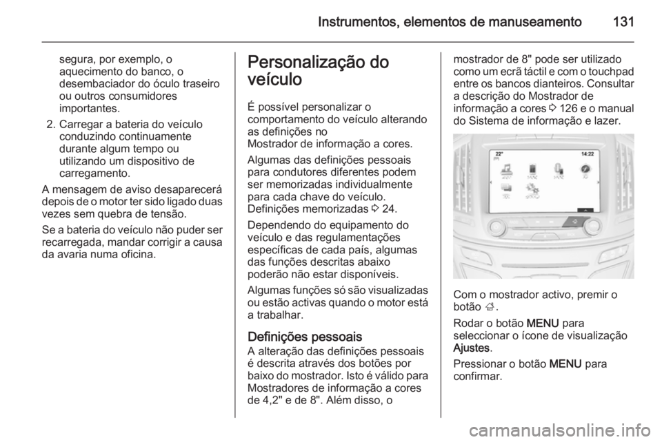 OPEL INSIGNIA 2015 Manual de Instruções (in Portugues) Instrumentos, elementos de manuseamento131
segura, por exemplo, o
aquecimento do banco, o
desembaciador do óculo traseiro
ou outros consumidores importantes.
2. Carregar a bateria do veículo conduzi OPEL INSIGNIA 2015 Manual de Instruções (in Portugues) Instrumentos, elementos de manuseamento131
segura, por exemplo, o
aquecimento do banco, o
desembaciador do óculo traseiro
ou outros consumidores importantes.
2. Carregar a bateria do veículo conduzi