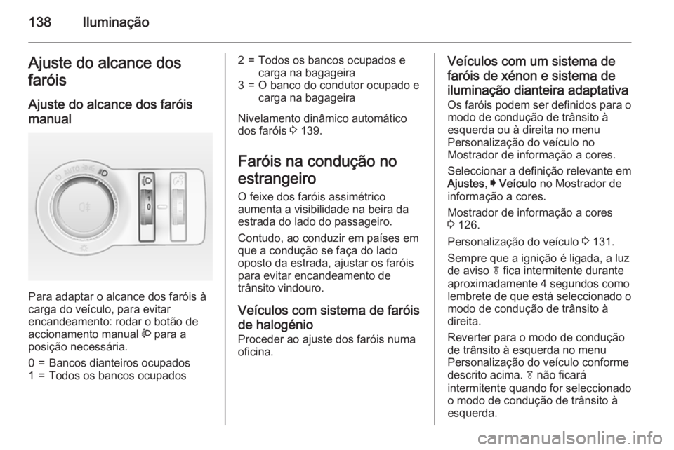 OPEL INSIGNIA 2015 Manual de Instruções (in Portugues) 138IluminaçãoAjuste do alcance dos
faróis
Ajuste do alcance dos faróis
manual
Para adaptar o alcance dos faróis à
carga do veículo, para evitar
encandeamento: rodar o botão de
accionamento ma OPEL INSIGNIA 2015 Manual de Instruções (in Portugues) 138IluminaçãoAjuste do alcance dos
faróis
Ajuste do alcance dos faróis
manual
Para adaptar o alcance dos faróis à
carga do veículo, para evitar
encandeamento: rodar o botão de
accionamento ma