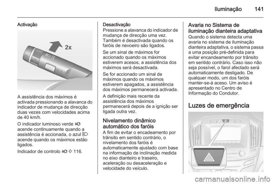 OPEL INSIGNIA 2015 Manual de Instruções (in Portugues) Iluminação141
Activação
A assistência dos máximos é
activada pressionando a alavanca do indicador de mudança de direcçãoduas vezes com velocidades acima
de 40 km/h.
O indicador luminoso verd OPEL INSIGNIA 2015 Manual de Instruções (in Portugues) Iluminação141
Activação
A assistência dos máximos é
activada pressionando a alavanca do indicador de mudança de direcçãoduas vezes com velocidades acima
de 40 km/h.
O indicador luminoso verd