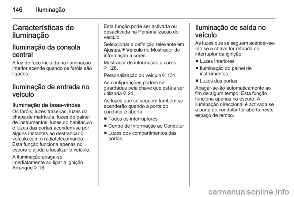 OPEL INSIGNIA 2015 Manual de Instruções (in Portugues) 146IluminaçãoCaracterísticas de
iluminação
Iluminação da consola
central
A luz de foco incluída na iluminação
interior acende quando os faróis são
ligados.
Iluminação de entrada noveícu OPEL INSIGNIA 2015 Manual de Instruções (in Portugues) 146IluminaçãoCaracterísticas de
iluminação
Iluminação da consola
central
A luz de foco incluída na iluminação
interior acende quando os faróis são
ligados.
Iluminação de entrada noveícu