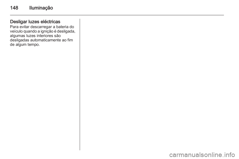 OPEL INSIGNIA 2015  Manual de Instruções (in Portugues) 148Iluminação
Desligar luzes eléctricas
Para evitar descarregar a bateria do
veículo quando a ignição é desligada, algumas luzes interiores são
desligadas automaticamente ao fim de algum tempo