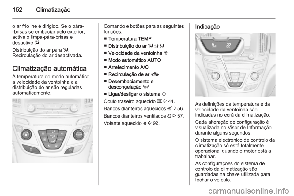 OPEL INSIGNIA 2015 Manual de Instruções (in Portugues) 152Climatização
o ar frio lhe é dirigido. Se o pára-
-brisas se embaciar pelo exterior,
active o limpa-pára-brisas e
desactive l.
Distribuição do ar para l:
Recirculação do ar desactivada.
OPEL INSIGNIA 2015 Manual de Instruções (in Portugues) 152Climatização
o ar frio lhe é dirigido. Se o pára-
-brisas se embaciar pelo exterior,
active o limpa-pára-brisas e
desactive l.
Distribuição do ar para l:
Recirculação do ar desactivada.