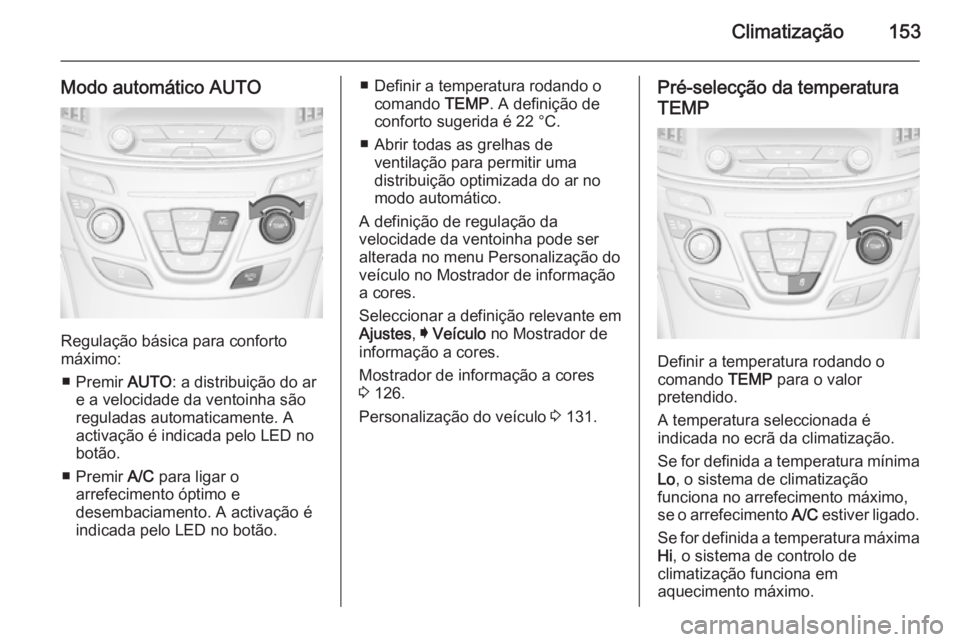 OPEL INSIGNIA 2015 Manual de Instruções (in Portugues) Climatização153
Modo automático AUTO
Regulação básica para conforto
máximo:
■ Premir AUTO: a distribuição do ar
e a velocidade da ventoinha são reguladas automaticamente. A
activação é OPEL INSIGNIA 2015 Manual de Instruções (in Portugues) Climatização153
Modo automático AUTO
Regulação básica para conforto
máximo:
■ Premir AUTO: a distribuição do ar
e a velocidade da ventoinha são reguladas automaticamente. A
activação é