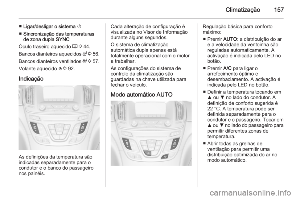 OPEL INSIGNIA 2015 Manual de Instruções (in Portugues) Climatização157
■Ligar/desligar o sistema X
■ Sincronização das temperaturas
de zona dupla SYNC
Óculo traseiro aquecido Ü 3 44.
Bancos dianteiros aquecidos ß 3 56.
Bancos dianteiros v OPEL INSIGNIA 2015 Manual de Instruções (in Portugues) Climatização157
■Ligar/desligar o sistema X
■ Sincronização das temperaturas
de zona dupla SYNC
Óculo traseiro aquecido Ü 3 44.
Bancos dianteiros aquecidos ß 3 56.
Bancos dianteiros v