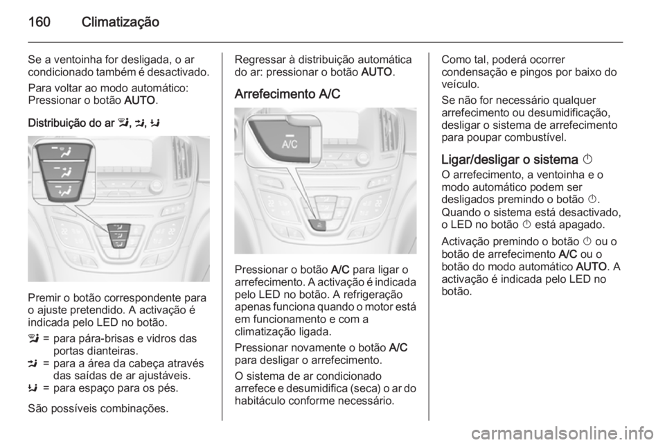 OPEL INSIGNIA 2015 Manual de Instruções (in Portugues) 160Climatização
Se a ventoinha for desligada, o ar
condicionado também é desactivado.
Para voltar ao modo automático:
Pressionar o botão AUTO.
Distribuição do ar l, M , K
Premir o botão cor OPEL INSIGNIA 2015 Manual de Instruções (in Portugues) 160Climatização
Se a ventoinha for desligada, o ar
condicionado também é desactivado.
Para voltar ao modo automático:
Pressionar o botão AUTO.
Distribuição do ar l, M , K
Premir o botão cor