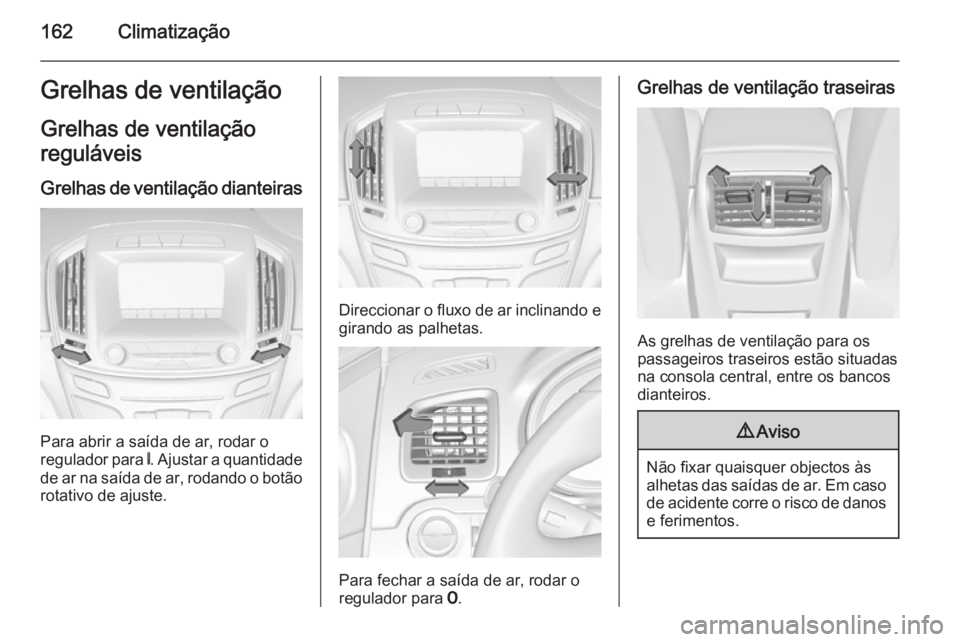 OPEL INSIGNIA 2015  Manual de Instruções (in Portugues) 162ClimatizaçãoGrelhas de ventilaçãoGrelhas de ventilação
reguláveis
Grelhas de ventilação dianteiras
Para abrir a saída de ar, rodar o
regulador para  B. Ajustar a quantidade
de ar na saíd