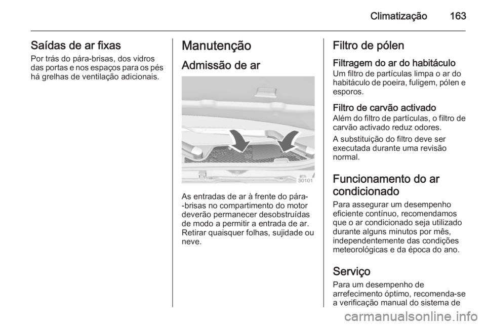OPEL INSIGNIA 2015  Manual de Instruções (in Portugues) Climatização163Saídas de ar fixas
Por trás do pára-brisas, dos vidros
das portas e nos espaços para os pés há grelhas de ventilação adicionais.Manutenção
Admissão de ar
As entradas de ar 