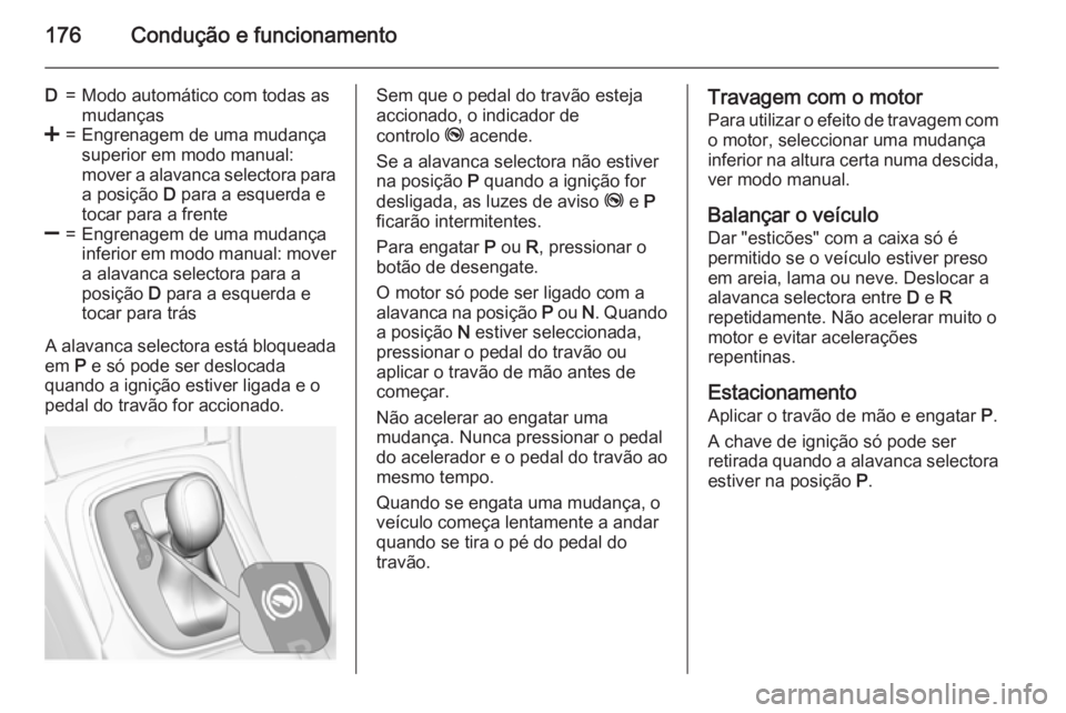 OPEL INSIGNIA 2015 Manual de Instruções (in Portugues) 176Condução e funcionamento
D=Modo automático com todas as
mudanças<=Engrenagem de uma mudança
superior em modo manual:
mover a alavanca selectora para a posição D para a esquerda e
tocar para OPEL INSIGNIA 2015 Manual de Instruções (in Portugues) 176Condução e funcionamento
D=Modo automático com todas as
mudanças<=Engrenagem de uma mudança
superior em modo manual:
mover a alavanca selectora para a posição D para a esquerda e
tocar para