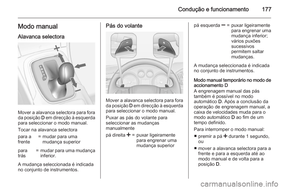 OPEL INSIGNIA 2015 Manual de Instruções (in Portugues) Condução e funcionamento177Modo manual
Alavanca selectora
Mover a alavanca selectora para fora da posição D em direcção à esquerda
para seleccionar o modo manual.
Tocar na alavanca selectora
p OPEL INSIGNIA 2015 Manual de Instruções (in Portugues) Condução e funcionamento177Modo manual
Alavanca selectora
Mover a alavanca selectora para fora da posição D em direcção à esquerda
para seleccionar o modo manual.
Tocar na alavanca selectora
p