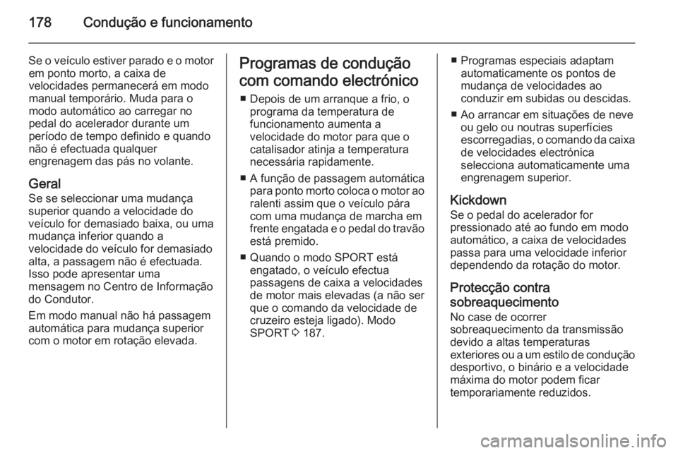 OPEL INSIGNIA 2015 Manual de Instruções (in Portugues) 178Condução e funcionamento
Se o veículo estiver parado e o motorem ponto morto, a caixa de
velocidades permanecerá em modo
manual temporário. Muda para o
modo automático ao carregar no
pedal do OPEL INSIGNIA 2015 Manual de Instruções (in Portugues) 178Condução e funcionamento
Se o veículo estiver parado e o motorem ponto morto, a caixa de
velocidades permanecerá em modo
manual temporário. Muda para o
modo automático ao carregar no
pedal do