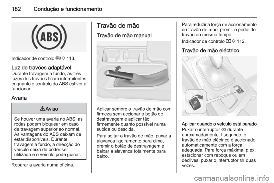 OPEL INSIGNIA 2015 Manual de Instruções (in Portugues) 182Condução e funcionamento
Indicador de controlo u 3 113.
Luz de travões adaptável Durante travagem a fundo, as três
luzes dos travões ficam intermitentes
enquanto o controlo do ABS estiver a
OPEL INSIGNIA 2015 Manual de Instruções (in Portugues) 182Condução e funcionamento
Indicador de controlo u 3 113.
Luz de travões adaptável Durante travagem a fundo, as três
luzes dos travões ficam intermitentes
enquanto o controlo do ABS estiver a