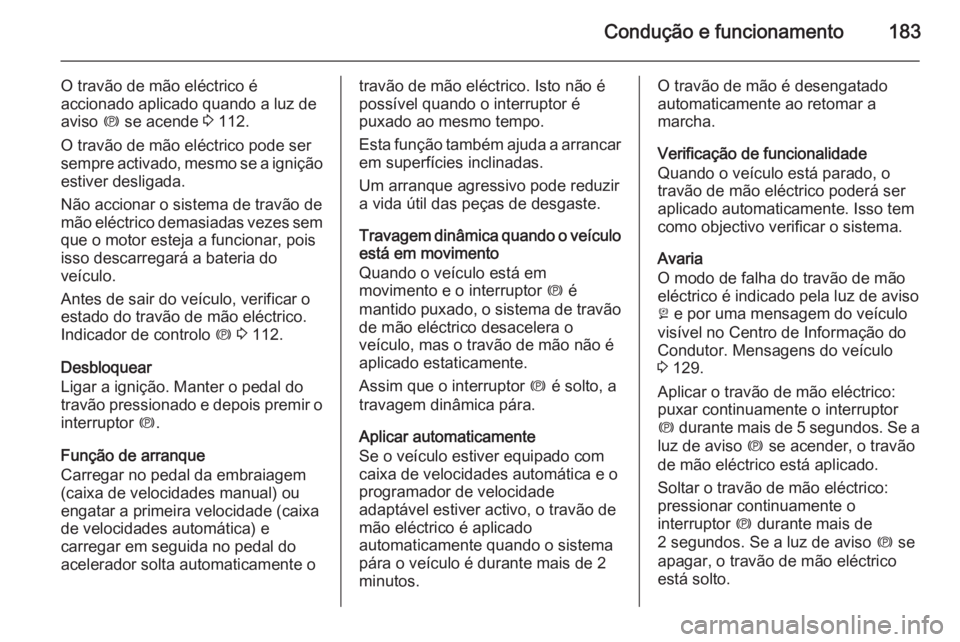 OPEL INSIGNIA 2015 Manual de Instruções (in Portugues) Condução e funcionamento183
O travão de mão eléctrico é
accionado aplicado quando a luz de
aviso m se acende 3 112.
O travão de mão eléctrico pode ser
sempre activado, mesmo se a ignição OPEL INSIGNIA 2015 Manual de Instruções (in Portugues) Condução e funcionamento183
O travão de mão eléctrico é
accionado aplicado quando a luz de
aviso m se acende 3 112.
O travão de mão eléctrico pode ser
sempre activado, mesmo se a ignição