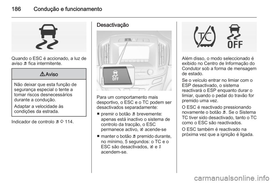 OPEL INSIGNIA 2015 Manual de Instruções (in Portugues) 186Condução e funcionamento
Quando o ESC é accionado, a luz deaviso b fica intermitente.
9 Aviso
Não deixar que esta função de
segurança especial o tente a
tomar riscos desnecessários
durante OPEL INSIGNIA 2015 Manual de Instruções (in Portugues) 186Condução e funcionamento
Quando o ESC é accionado, a luz deaviso b fica intermitente.
9 Aviso
Não deixar que esta função de
segurança especial o tente a
tomar riscos desnecessários
durante