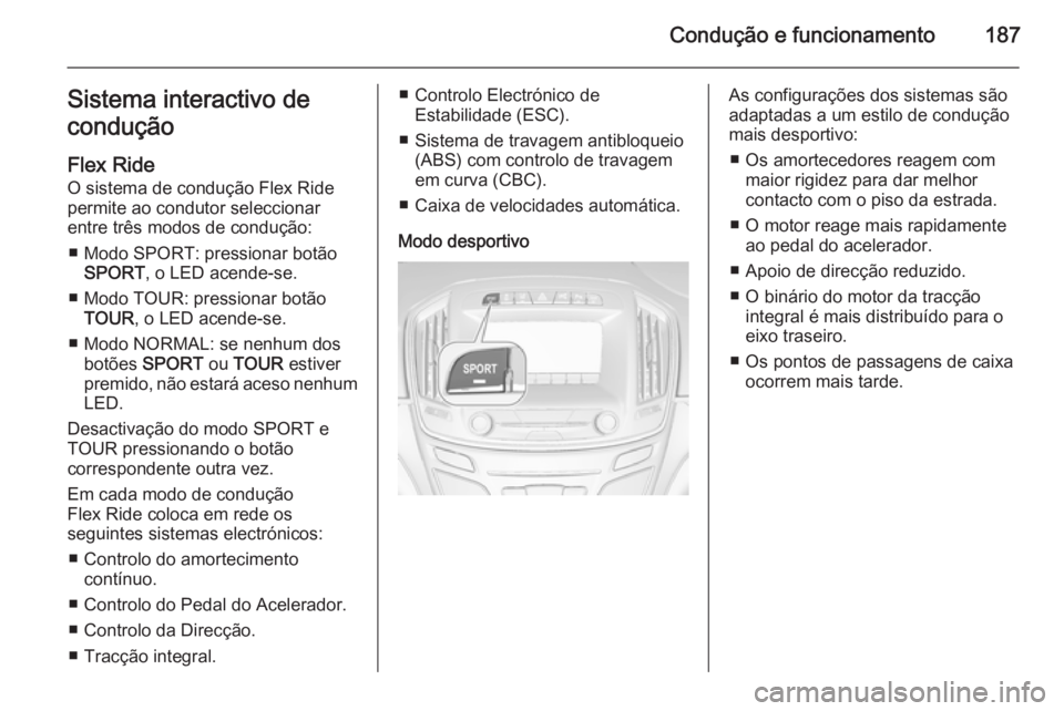 OPEL INSIGNIA 2015 Manual de Instruções (in Portugues) Condução e funcionamento187Sistema interactivo de
condução
Flex Ride
O sistema de condução Flex Ride permite ao condutor seleccionar
entre três modos de condução:
■ Modo SPORT: pressionar b OPEL INSIGNIA 2015 Manual de Instruções (in Portugues) Condução e funcionamento187Sistema interactivo de
condução
Flex Ride
O sistema de condução Flex Ride permite ao condutor seleccionar
entre três modos de condução:
■ Modo SPORT: pressionar b