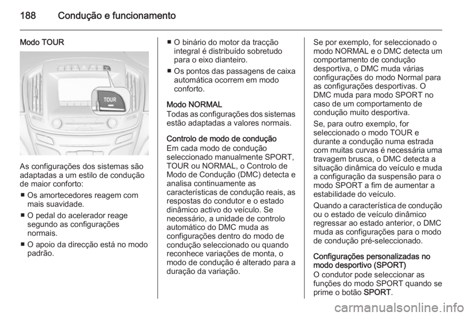 OPEL INSIGNIA 2015 Manual de Instruções (in Portugues) 188Condução e funcionamento
Modo TOUR
As configurações dos sistemas são
adaptadas a um estilo de condução
de maior conforto:
■ Os amortecedores reagem com mais suavidade.
■ O pedal do acele OPEL INSIGNIA 2015 Manual de Instruções (in Portugues) 188Condução e funcionamento
Modo TOUR
As configurações dos sistemas são
adaptadas a um estilo de condução
de maior conforto:
■ Os amortecedores reagem com mais suavidade.
■ O pedal do acele