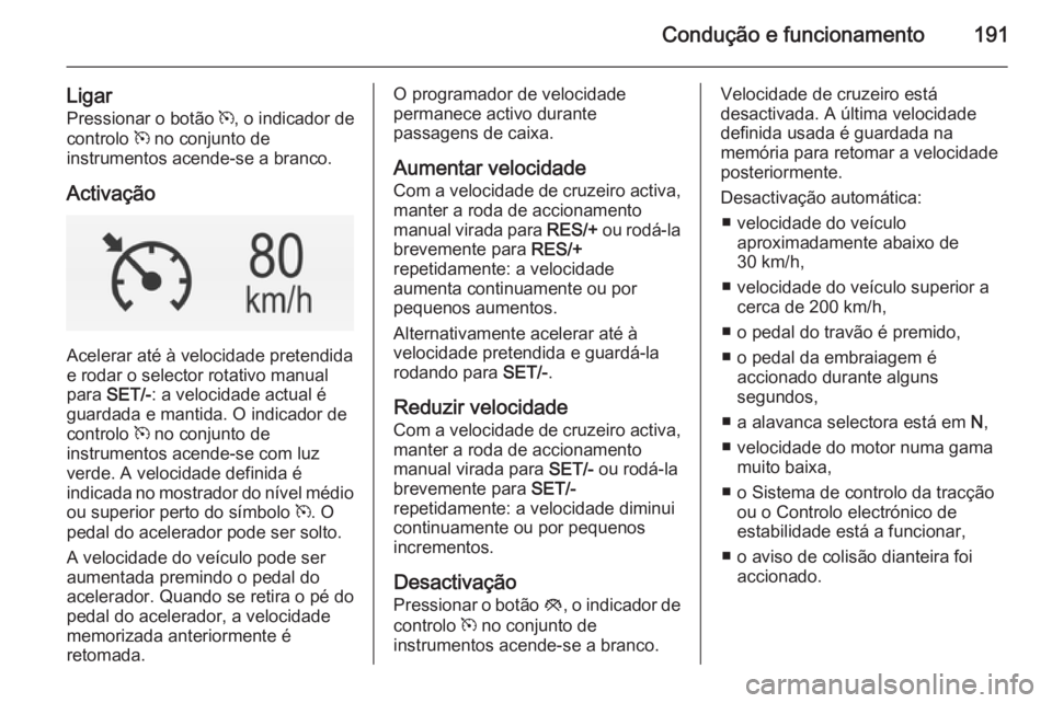 OPEL INSIGNIA 2015 Manual de Instruções (in Portugues) Condução e funcionamento191
LigarPressionar o botão m, o indicador de
controlo m no conjunto de
instrumentos acende-se a branco.
Activação
Acelerar até à velocidade pretendida
e rodar o selec OPEL INSIGNIA 2015 Manual de Instruções (in Portugues) Condução e funcionamento191
LigarPressionar o botão m, o indicador de
controlo m no conjunto de
instrumentos acende-se a branco.
Activação
Acelerar até à velocidade pretendida
e rodar o selec