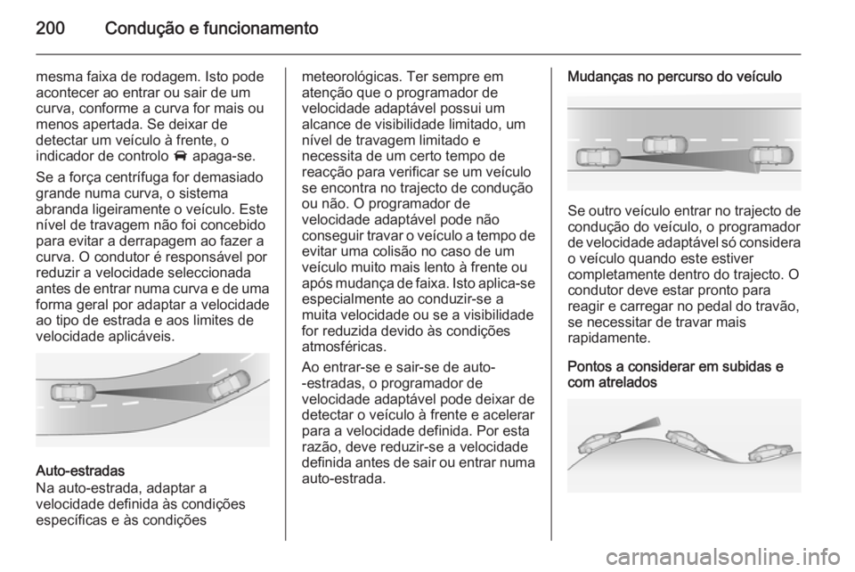 OPEL INSIGNIA 2015 Manual de Instruções (in Portugues) 200Condução e funcionamento
mesma faixa de rodagem. Isto pode
acontecer ao entrar ou sair de um
curva, conforme a curva for mais ou
menos apertada. Se deixar de
detectar um veículo à frente, o
ind OPEL INSIGNIA 2015 Manual de Instruções (in Portugues) 200Condução e funcionamento
mesma faixa de rodagem. Isto pode
acontecer ao entrar ou sair de um
curva, conforme a curva for mais ou
menos apertada. Se deixar de
detectar um veículo à frente, o
ind