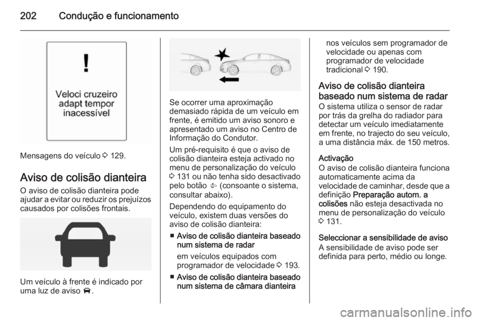 OPEL INSIGNIA 2015 Manual de Instruções (in Portugues) 202Condução e funcionamento
Mensagens do veículo 3 129.
Aviso de colisão dianteira
O aviso de colisão dianteira pode
ajudar a evitar ou reduzir os prejuízos
causados por colisões frontais.
Um v OPEL INSIGNIA 2015 Manual de Instruções (in Portugues) 202Condução e funcionamento
Mensagens do veículo 3 129.
Aviso de colisão dianteira
O aviso de colisão dianteira pode
ajudar a evitar ou reduzir os prejuízos
causados por colisões frontais.
Um v