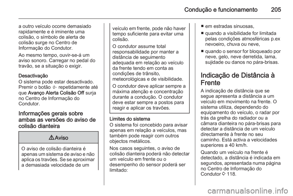 OPEL INSIGNIA 2015 Manual de Instruções (in Portugues) Condução e funcionamento205
a outro veículo ocorre demasiado
rapidamente e é iminente uma
colisão, o símbolo de alerta de
colisão surge no Centro de
Informação do Condutor.
Ao mesmo tempo, ou OPEL INSIGNIA 2015 Manual de Instruções (in Portugues) Condução e funcionamento205
a outro veículo ocorre demasiado
rapidamente e é iminente uma
colisão, o símbolo de alerta de
colisão surge no Centro de
Informação do Condutor.
Ao mesmo tempo, ou