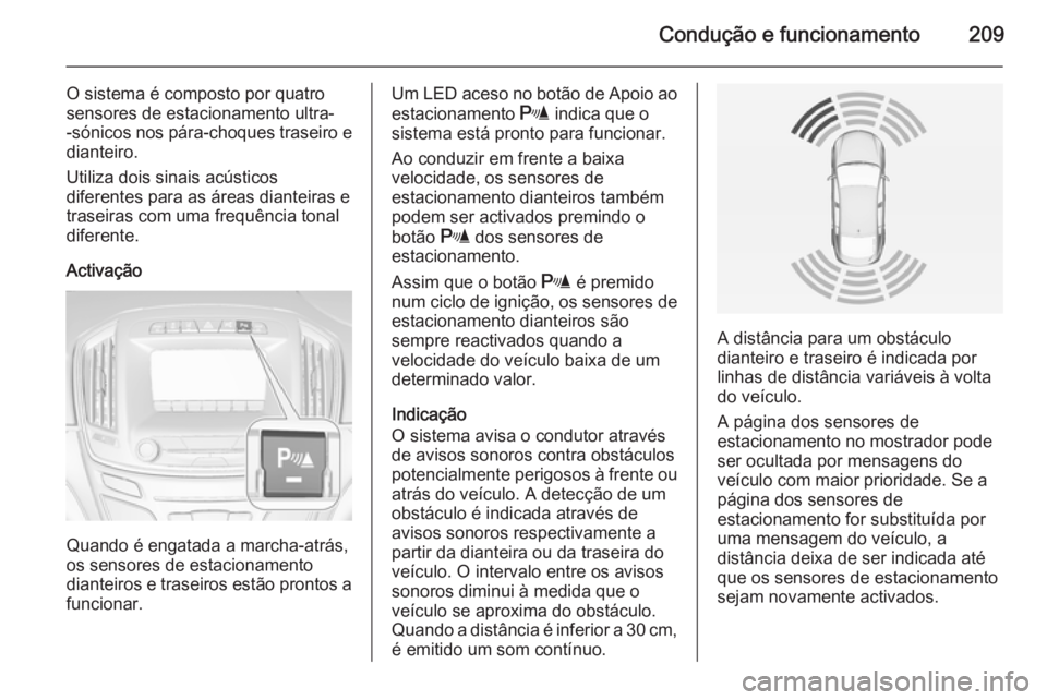 OPEL INSIGNIA 2015 Manual de Instruções (in Portugues) Condução e funcionamento209
O sistema é composto por quatro
sensores de estacionamento ultra-
-sónicos nos pára-choques traseiro e
dianteiro.
Utiliza dois sinais acústicos
diferentes para as ár OPEL INSIGNIA 2015 Manual de Instruções (in Portugues) Condução e funcionamento209
O sistema é composto por quatro
sensores de estacionamento ultra-
-sónicos nos pára-choques traseiro e
dianteiro.
Utiliza dois sinais acústicos
diferentes para as ár