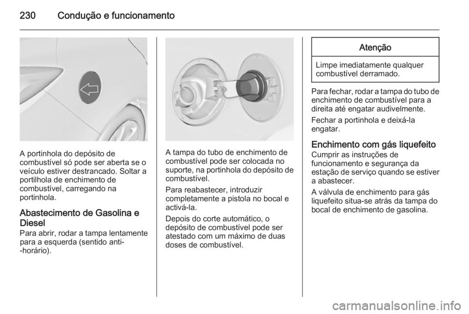 OPEL INSIGNIA 2015 Manual de Instruções (in Portugues) 230Condução e funcionamento
A portinhola do depósito de
combustível só pode ser aberta se o
veículo estiver destrancado. Soltar a
portilhola de enchimento de
combustível, carregando na
portinho OPEL INSIGNIA 2015 Manual de Instruções (in Portugues) 230Condução e funcionamento
A portinhola do depósito de
combustível só pode ser aberta se o
veículo estiver destrancado. Soltar a
portilhola de enchimento de
combustível, carregando na
portinho