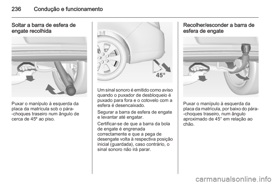 OPEL INSIGNIA 2015  Manual de Instruções (in Portugues) 236Condução e funcionamento
Soltar a barra de esfera de
engate recolhida
Puxar o manípulo à esquerda da
placa da matrícula sob o pára-
-choques traseiro num ângulo de
cerca de 45º ao piso.
Um 