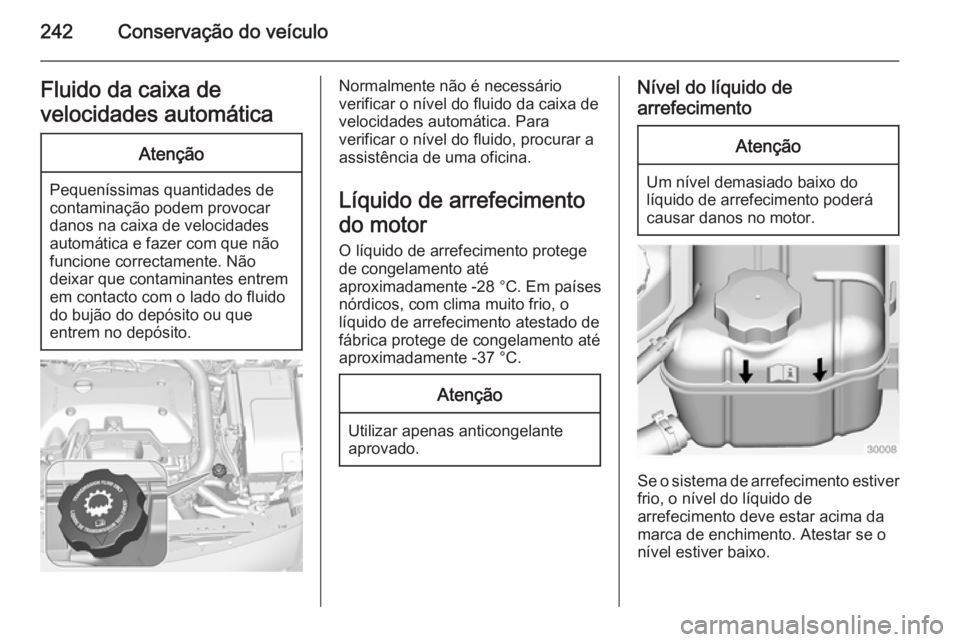 OPEL INSIGNIA 2015 Manual de Instruções (in Portugues) 242Conservação do veículoFluido da caixa de
velocidades automáticaAtenção
Pequeníssimas quantidades de
contaminação podem provocar
danos na caixa de velocidades automática e fazer com que n OPEL INSIGNIA 2015 Manual de Instruções (in Portugues) 242Conservação do veículoFluido da caixa de
velocidades automáticaAtenção
Pequeníssimas quantidades de
contaminação podem provocar
danos na caixa de velocidades automática e fazer com que n