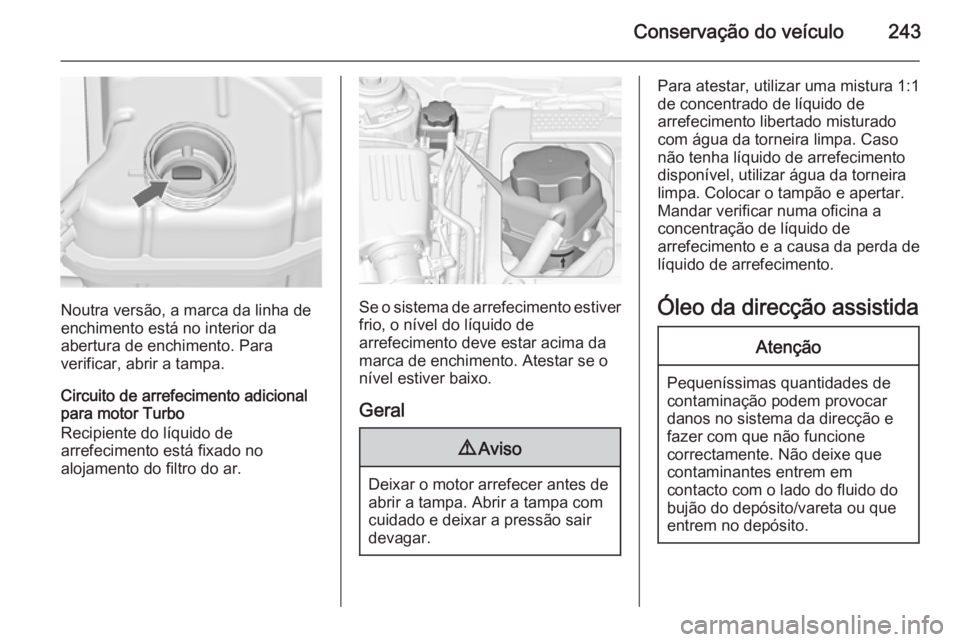OPEL INSIGNIA 2015 Manual de Instruções (in Portugues) Conservação do veículo243
Noutra versão, a marca da linha de
enchimento está no interior da
abertura de enchimento. Para
verificar, abrir a tampa.
Circuito de arrefecimento adicional
para motor T OPEL INSIGNIA 2015 Manual de Instruções (in Portugues) Conservação do veículo243
Noutra versão, a marca da linha de
enchimento está no interior da
abertura de enchimento. Para
verificar, abrir a tampa.
Circuito de arrefecimento adicional
para motor T