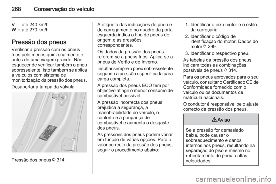 OPEL INSIGNIA 2015 Manual de Instruções (in Portugues) 268Conservação do veículo
V=até 240 km/hW=até 270 km/h
Pressão dos pneus
Verificar a pressão com os pneus
frios pelo menos quinzenalmente e
antes de uma viagem grande. Não
esquecer de verifica OPEL INSIGNIA 2015 Manual de Instruções (in Portugues) 268Conservação do veículo
V=até 240 km/hW=até 270 km/h
Pressão dos pneus
Verificar a pressão com os pneus
frios pelo menos quinzenalmente e
antes de uma viagem grande. Não
esquecer de verifica