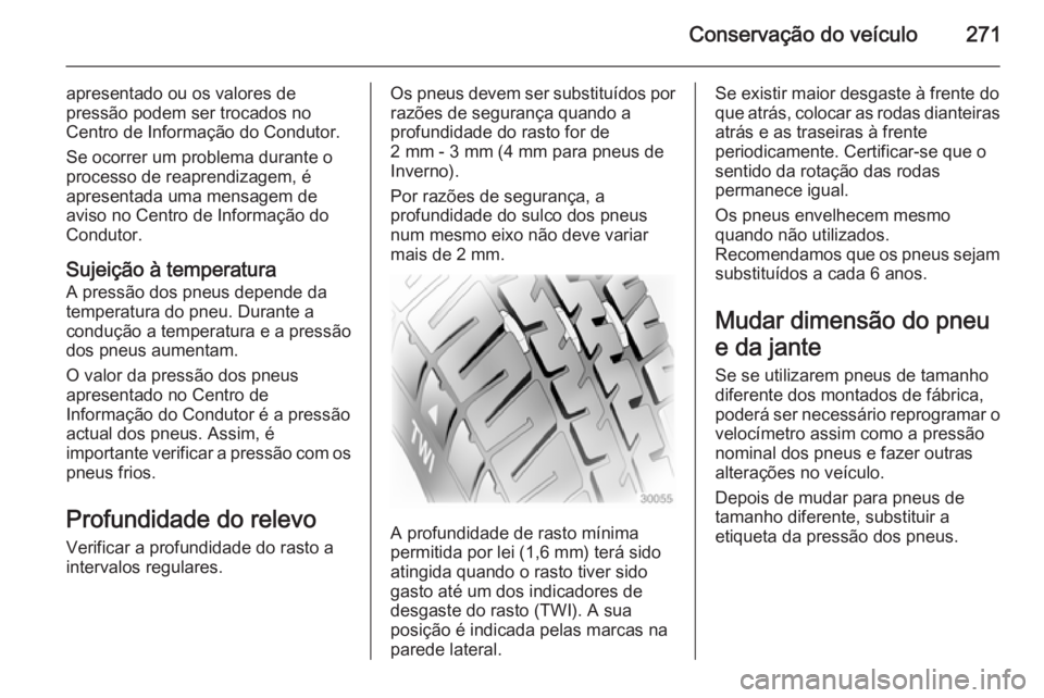 OPEL INSIGNIA 2015 Manual de Instruções (in Portugues) Conservação do veículo271
apresentado ou os valores de
pressão podem ser trocados no
Centro de Informação do Condutor.
Se ocorrer um problema durante o
processo de reaprendizagem, é
apresentada OPEL INSIGNIA 2015 Manual de Instruções (in Portugues) Conservação do veículo271
apresentado ou os valores de
pressão podem ser trocados no
Centro de Informação do Condutor.
Se ocorrer um problema durante o
processo de reaprendizagem, é
apresentada