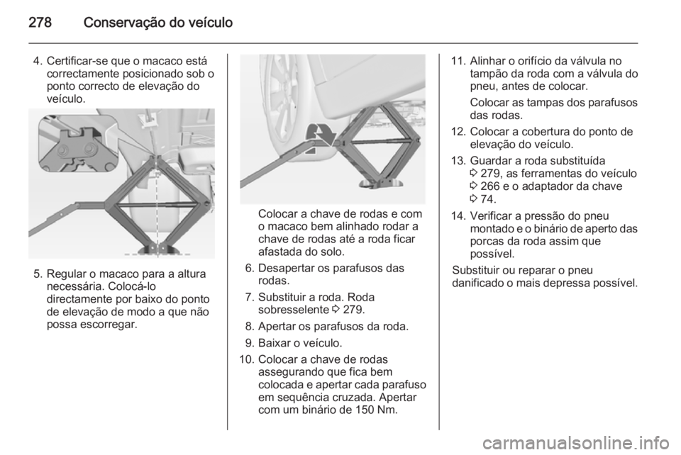 OPEL INSIGNIA 2015 Manual de Instruções (in Portugues) 278Conservação do veículo
4. Certificar-se que o macaco estácorrectamente posicionado sob o
ponto correcto de elevação do
veículo.
5. Regular o macaco para a altura necessária. Colocá-lodirec OPEL INSIGNIA 2015 Manual de Instruções (in Portugues) 278Conservação do veículo
4. Certificar-se que o macaco estácorrectamente posicionado sob o
ponto correcto de elevação do
veículo.
5. Regular o macaco para a altura necessária. Colocá-lodirec